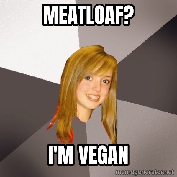 Musically Oblivious 8th Grader meme: Meatloaf? / I'm vegan
