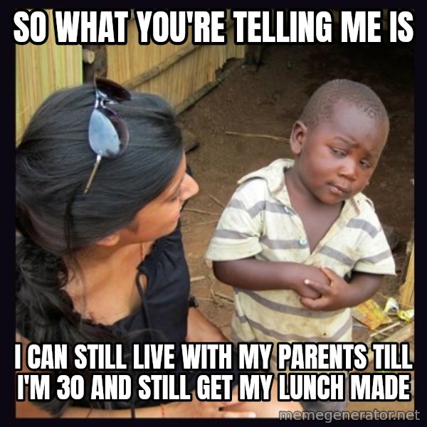 Skeptical third-world kid meme: So what you're telling me is / I can still live with my parents till I'm 30 and still Get my LuNch made