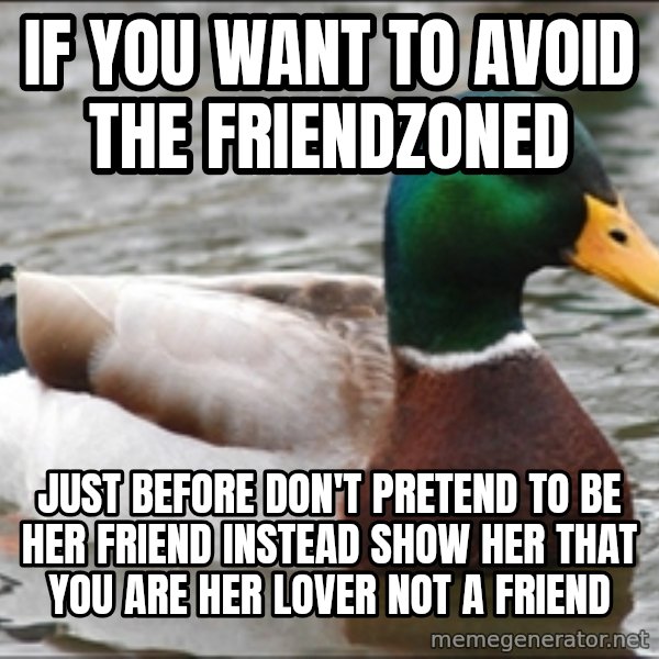 Actual Advice Mallard 1 meme: IF YOU WANT TO AVOID THE FRIENDZONED / JUST BEFORE DON'T PRETEND TO BE HER FRIEND INSTEAD SHOW HER THAT YOU ARE HER LOVER NOT A FRIEND