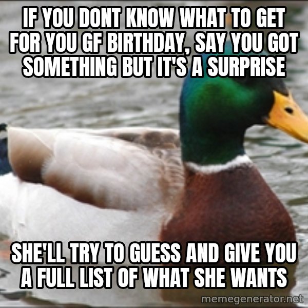 Actual Advice Mallard 1 meme: IF you dont know what to get for you gf birthday, say you got something but it's a surprise / she'll try to guess and give you a full list of what she wants