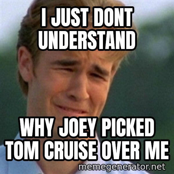 Crying Dawson meme: I just dont understand / Why joey picked tom cruise over me