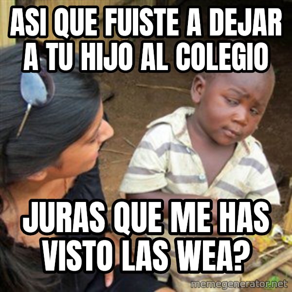 Skeptical 3rd World Kid meme: Asi que fuiste a dejar a tu hijo al colegio / juras que me has visto las wea?