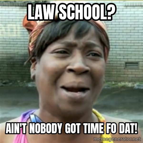 Ain't Nobody got time fo that meme: Law School? / Ain't nobody got time fo dat!