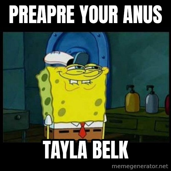Don't you, Squidward? meme: preapre your anus / Tayla belk