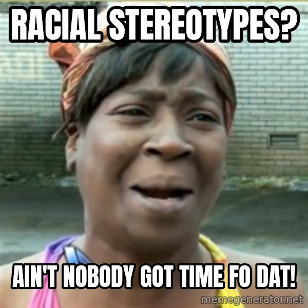 Ain't Nobody got time fo that meme: racial stereotypes? / Ain't nobody got time fo dat!
