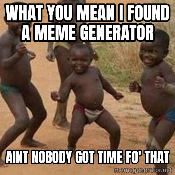 african children dancing meme: What you mean I found a meme generator / Aint nobody got time fo' that