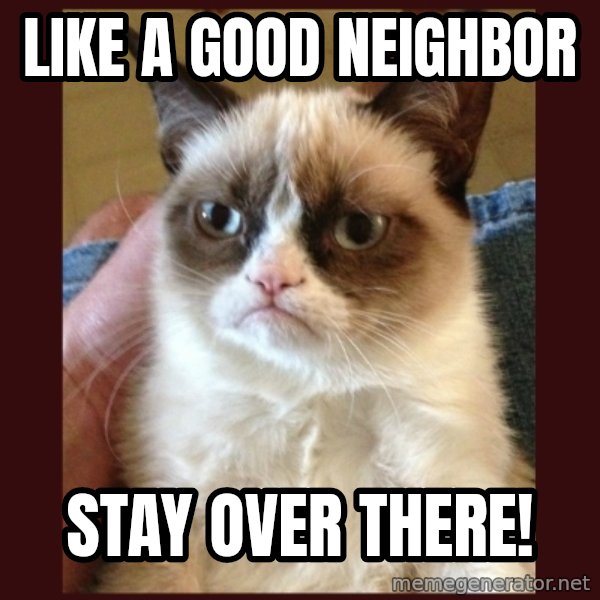 Grumpy Cat  meme: Like a good neighbor / Stay over there!