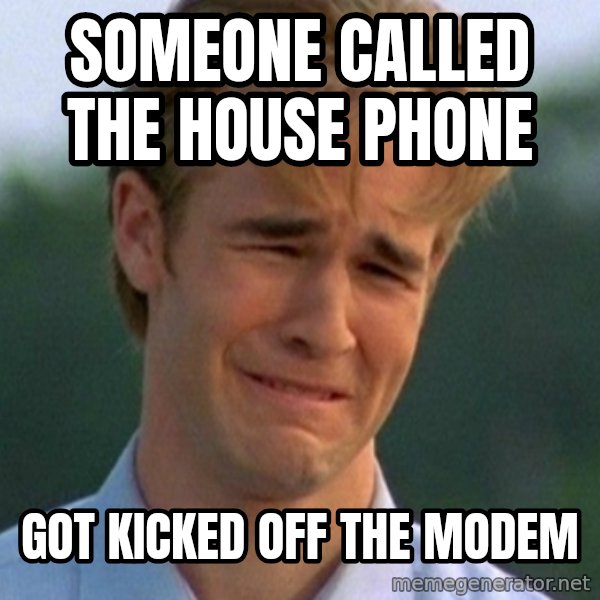90s Problems meme: Someone called the house phone / got kicked off the modem