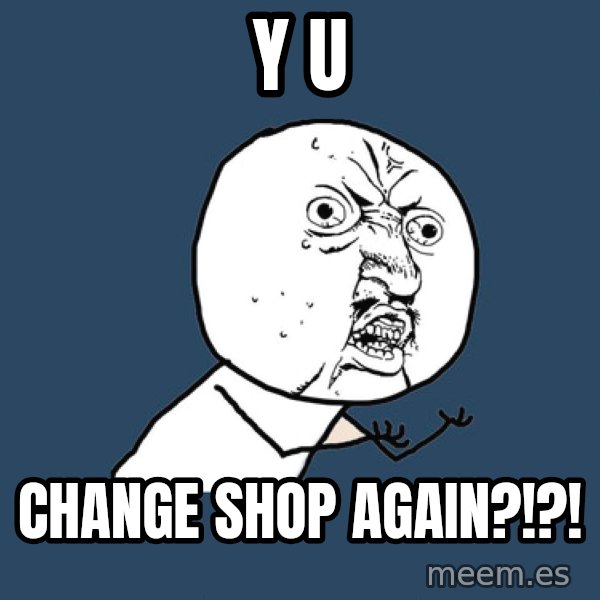 Y U No meme: Y U / CHANGE SHOP AGAIN?!?!