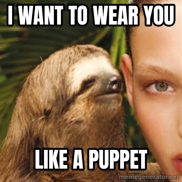 The Rape Sloth meme: i want to wear you / like a puppet