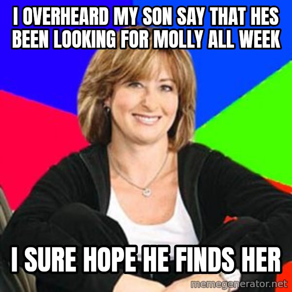 Sheltering Suburban Mom meme: i overheard my son say that hes been looking for molly all week / i sure hope he finds her