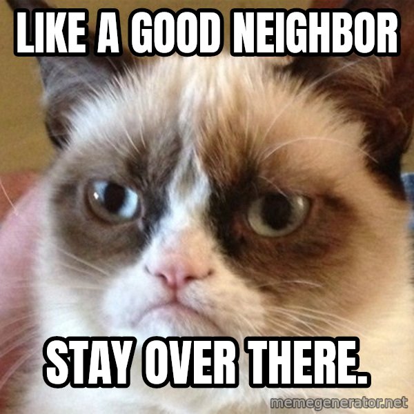 Angry Cat Meme meme: Like a good neighbor / stay over there.