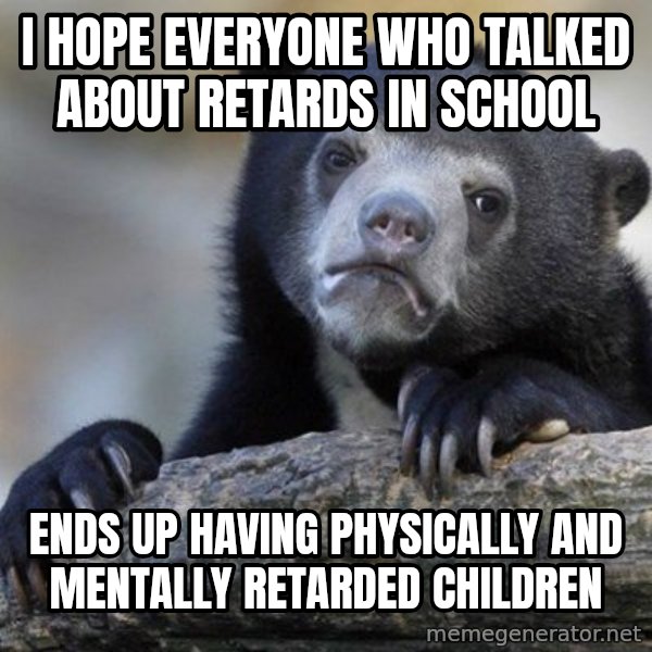 Confession Bear meme: I hope everyone who  talked about retards in school / ends up having physically and mentally retarded children