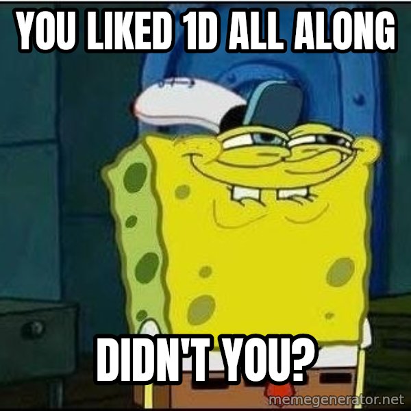 Spongebob Face meme: YOU LIKED 1D ALL ALONG / DIDN'T YOU?