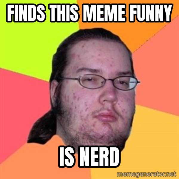Butthurt Dweller meme: finds this meme funny / is nerd