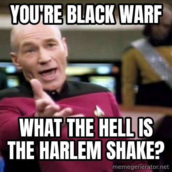 Picard Wtf meme: You're black warf / What the hell is the harlem shake?