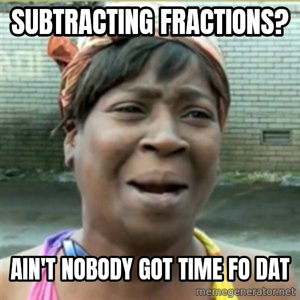 Ain't Nobody got time fo that meme: subtracting fractions? / ain't nobody got time fo dat