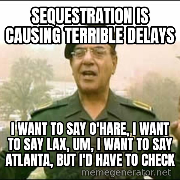Baghdad Bob meme: Sequestration is causing terrible delays / I want to say O'Hare, I want to say LAX, um, I want to say Atlanta, but I'd have to check