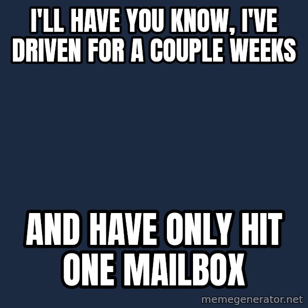 Spongebob meme: I'll have you know, i've driven for a couple weeks / and have only hit one mailbox