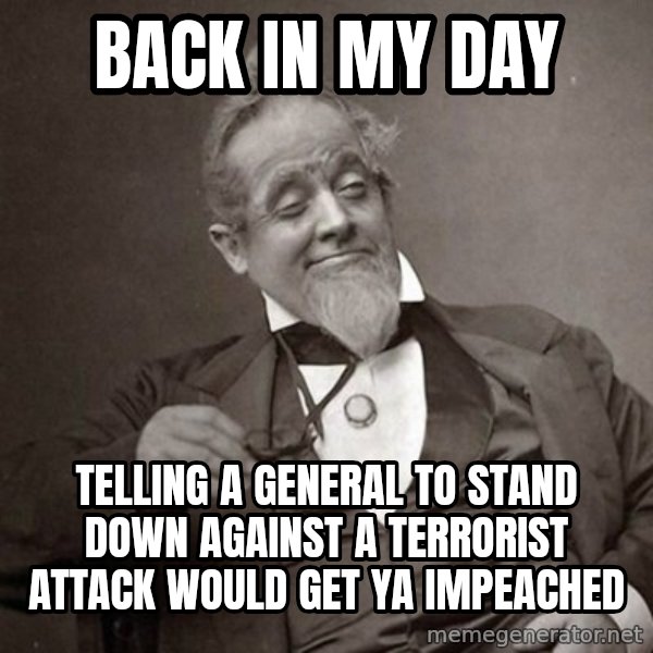 1889 [10] guy meme: back in my day / telling a general to stand down against a terrorist attack would get ya impeached