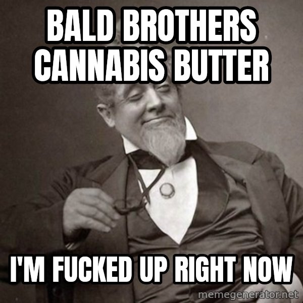 1889 [10] guy meme: Bald Brothers Cannabis Butter / I'm fucked up right now