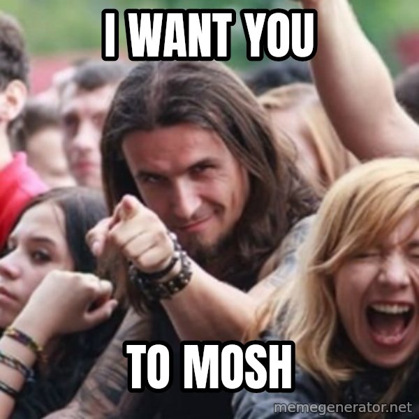 Ridiculously Photogenic Metalhead meme: i want you / to mosh