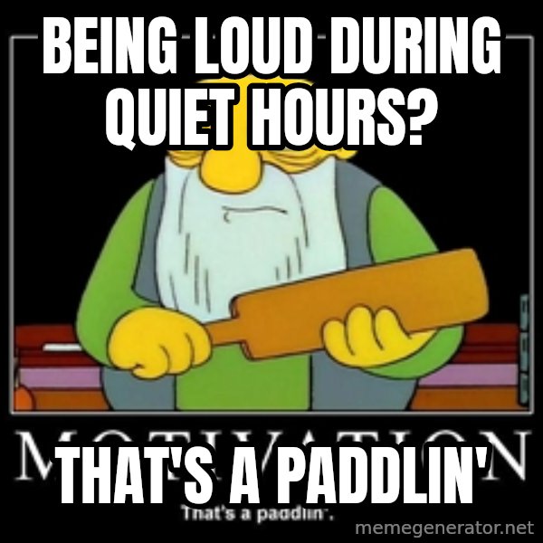 Thats a paddlin meme: being Loud during quiet hours? / That's a paddlin'
