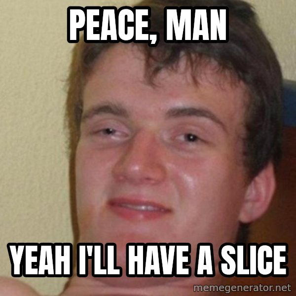 really high guy meme: Peace, man / yeah i'll have a slice