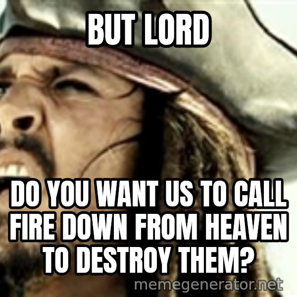 Confused Jack Sparrow meme: But Lord / do you want us to call fire down from heaven to destroy them?