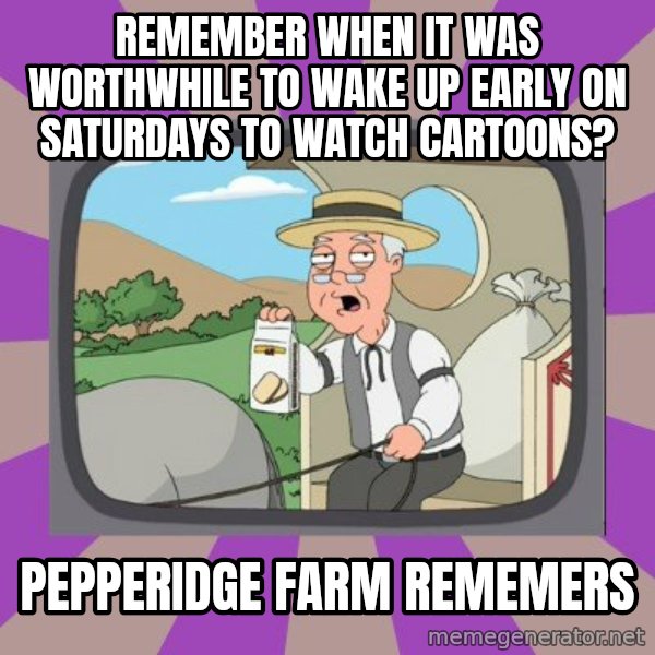 Pepperidge Farm Remembers FG meme: Remember when it was worthwhile to wake up early on saturdays to watch cartoons? / pepperidge farm rememers
