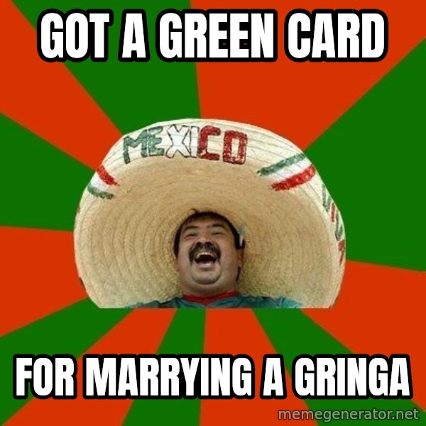 Successful Mexican meme: got a green card / for marrying a gringa