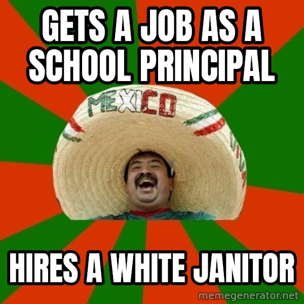 Successful Mexican meme: gets a job as a school principal / hires a white janitor