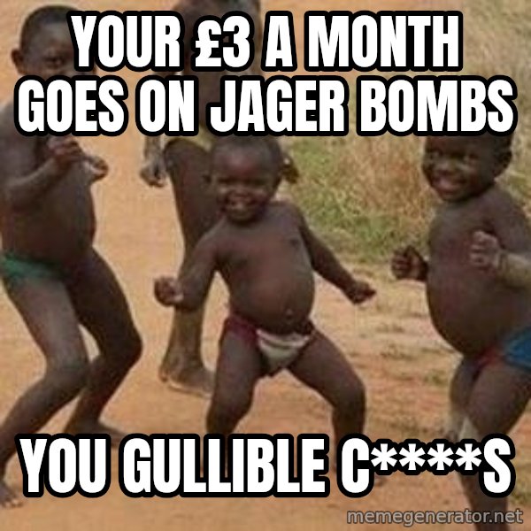 african children dancing meme: your £3 a month goes on jager bombs / you gullible C****s