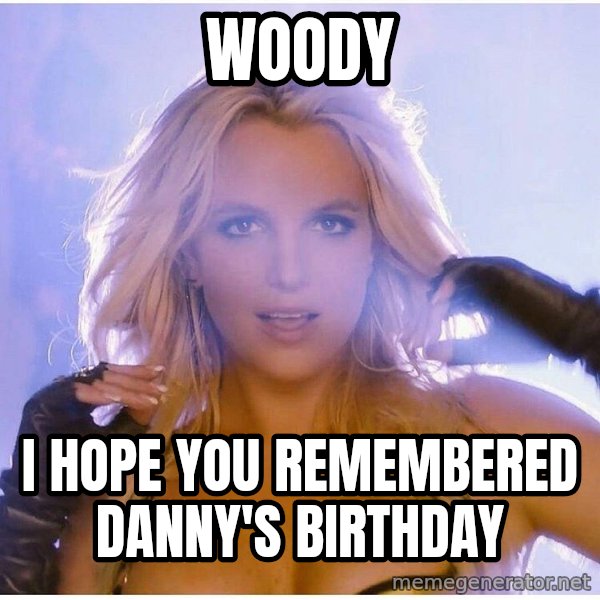 Consequences Toy Story meme: Woody / I hope you remembered danny's birthday