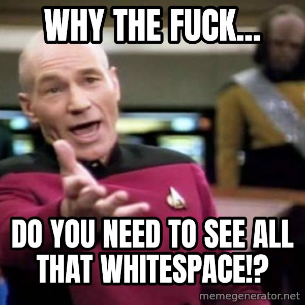 Picard Wtf meme: WHY THE FUCK... / DO YOU NEED TO see ALL THAT WHITESPACE!?