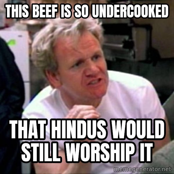 Gordon Ramsay meme: this beef is so undercooked / that hindus would still worship it