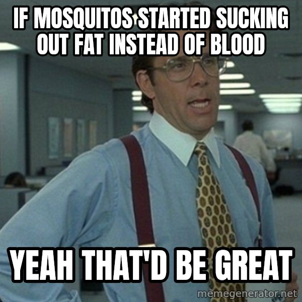 Office Space That Would Be Great meme: if mosquitos started sucking out fat instead of blood / yeah that'd be great