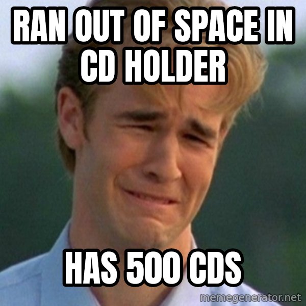 90s Problems meme: Ran out of space in cd holder / HAs 500 cds