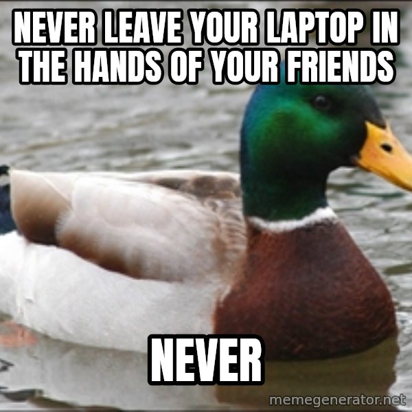 Actual Advice Mallard 1 meme: never leave your laptop in the hands of your friends / NEVER