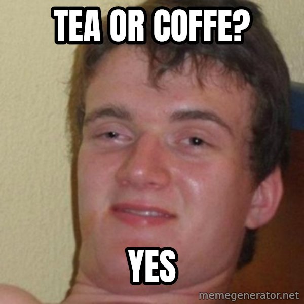 really high guy meme: TEA OR COFFE? / YES