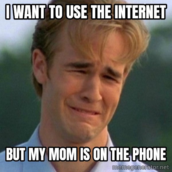 90s Problems meme: I Want To Use The internet / But My Mom is on the phone