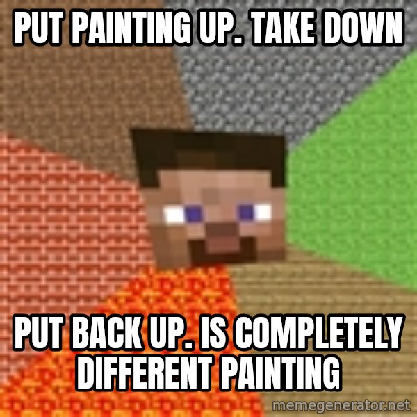 Minecraft Steve meme: Put painting up. take down / put back up. is completely different painting