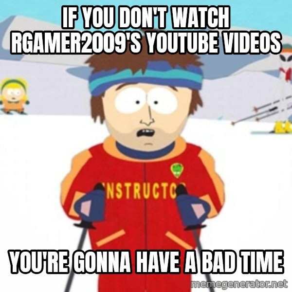 Bad time ski instructor 1 meme: If you don't watch RGamer2009's youtube videos / You're gonna have a bad time