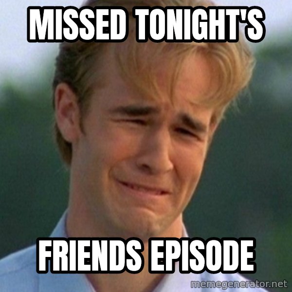 90s Problems meme: missed tonight's / friends episode