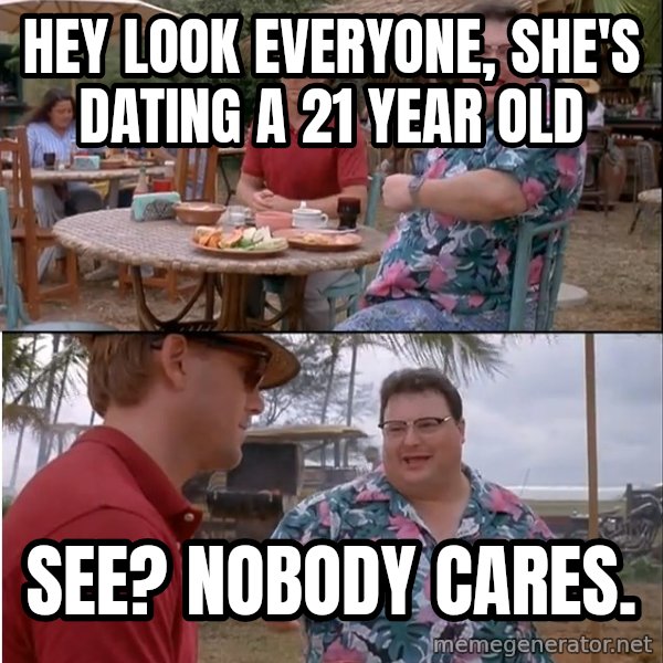 See? Nobody Cares meme: Hey look everyone,  she's dating a 21 year old / See? Nobody cares.