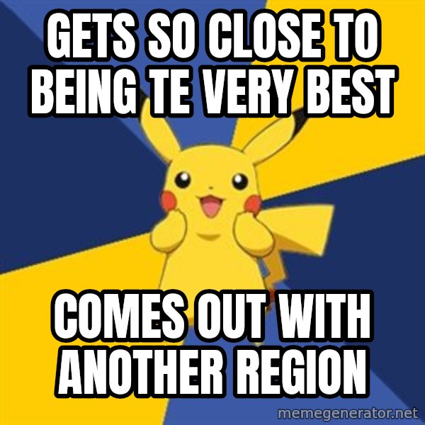 Pokemon Logic  meme: gets so close to being te very best / comes out with another region