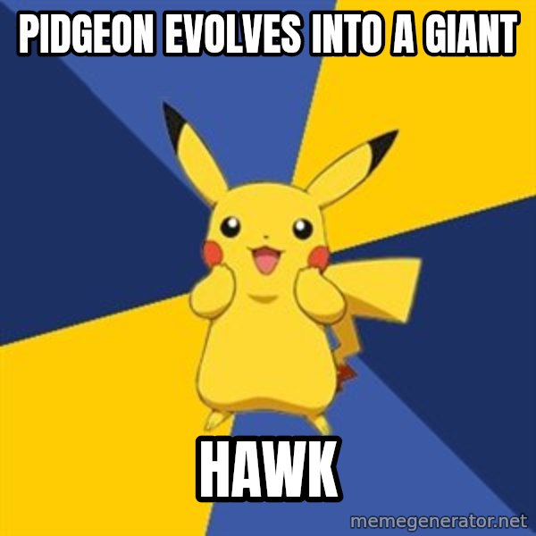 Pokemon Logic  meme: pidgeon evolves into a giant / hawk