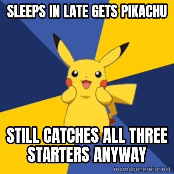 Pokemon Logic  meme: sleeps in late gets pikachu / still catches all three starters anyway