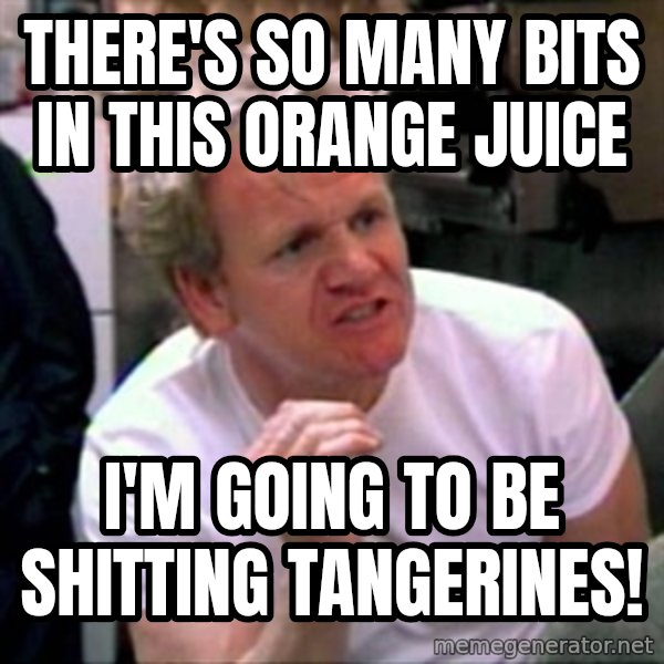 Gordon Ramsay meme: there's so many bits in this orange juice / i'm going to be shitting tangerines!