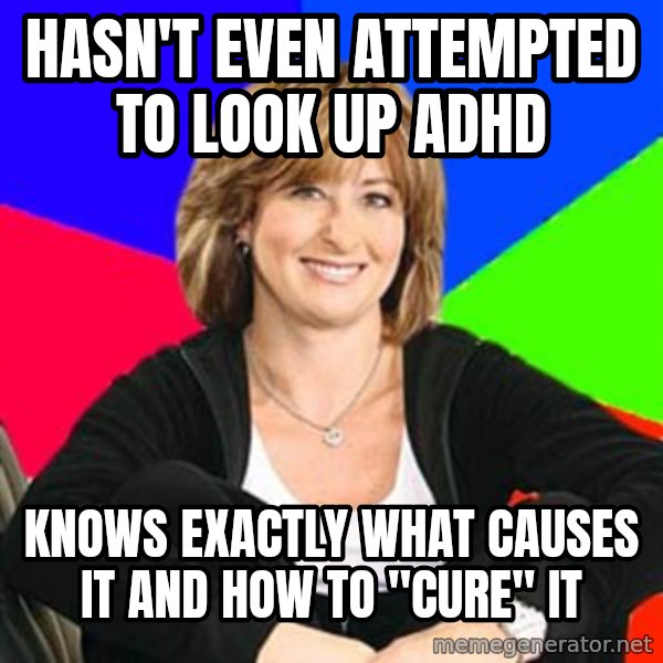 Sheltering Suburban Mom meme: Hasn't Even attempted to look up Adhd / Knows exactly what causes it and how to "cure" it